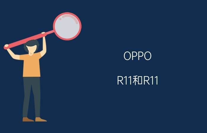 OPPO R11和R11 Plus区别 OPPO R11和R11 Plus参数对比